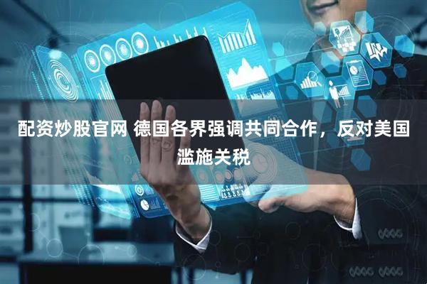 配资炒股官网 德国各界强调共同合作，反对美国滥施关税