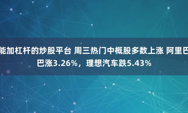 能加杠杆的炒股平台 周三热门中概股多数上涨 阿里巴巴涨3.26%，理想汽车跌5.43%