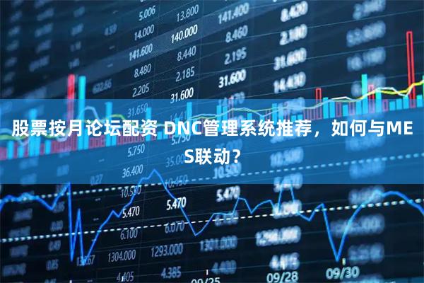 股票按月论坛配资 DNC管理系统推荐，如何与MES联动？