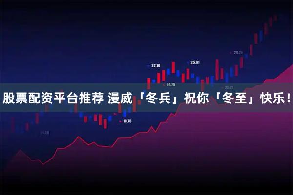 股票配资平台推荐 漫威「冬兵」祝你「冬至」快乐！