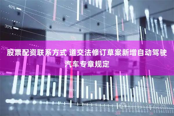 股票配资联系方式 道交法修订草案新增自动驾驶汽车专章规定